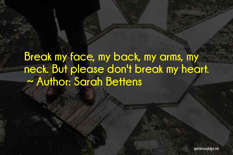 Sarah Bettens Quotes: Break My Face, My Back, My Arms, My Neck. But Please Don't Break My Heart.