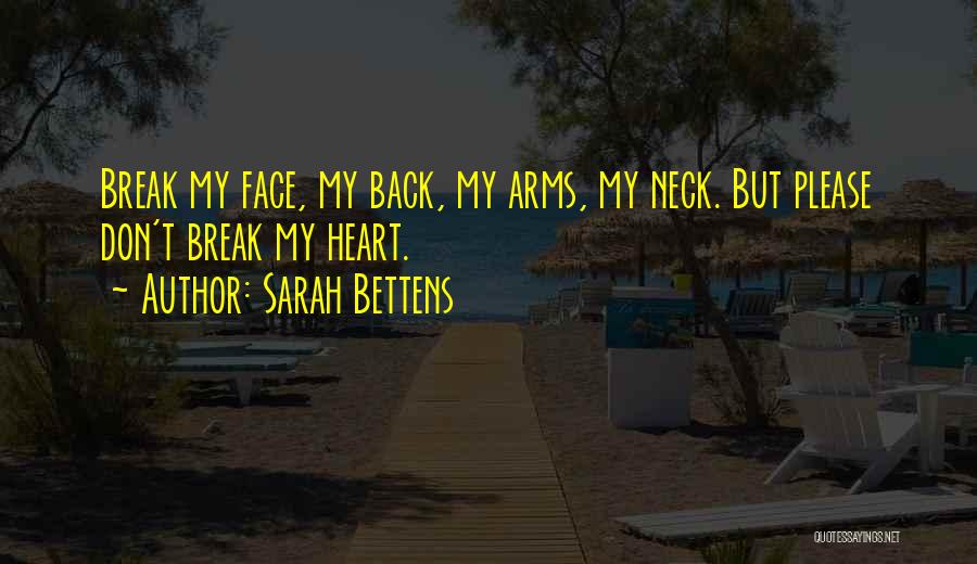 Sarah Bettens Quotes: Break My Face, My Back, My Arms, My Neck. But Please Don't Break My Heart.