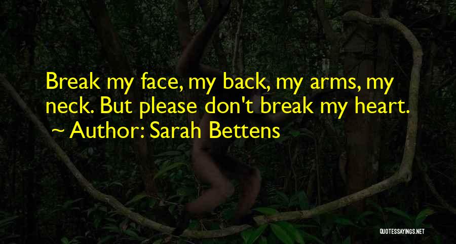 Sarah Bettens Quotes: Break My Face, My Back, My Arms, My Neck. But Please Don't Break My Heart.