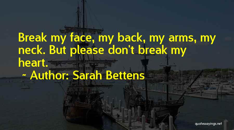 Sarah Bettens Quotes: Break My Face, My Back, My Arms, My Neck. But Please Don't Break My Heart.