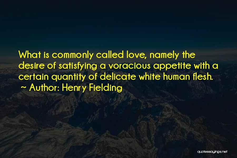 Henry Fielding Quotes: What Is Commonly Called Love, Namely The Desire Of Satisfying A Voracious Appetite With A Certain Quantity Of Delicate White