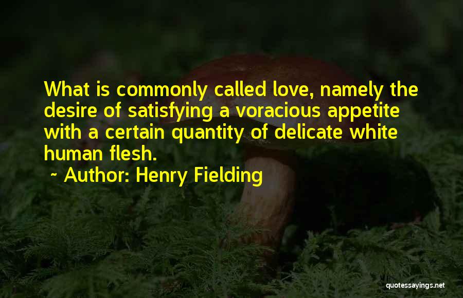 Henry Fielding Quotes: What Is Commonly Called Love, Namely The Desire Of Satisfying A Voracious Appetite With A Certain Quantity Of Delicate White