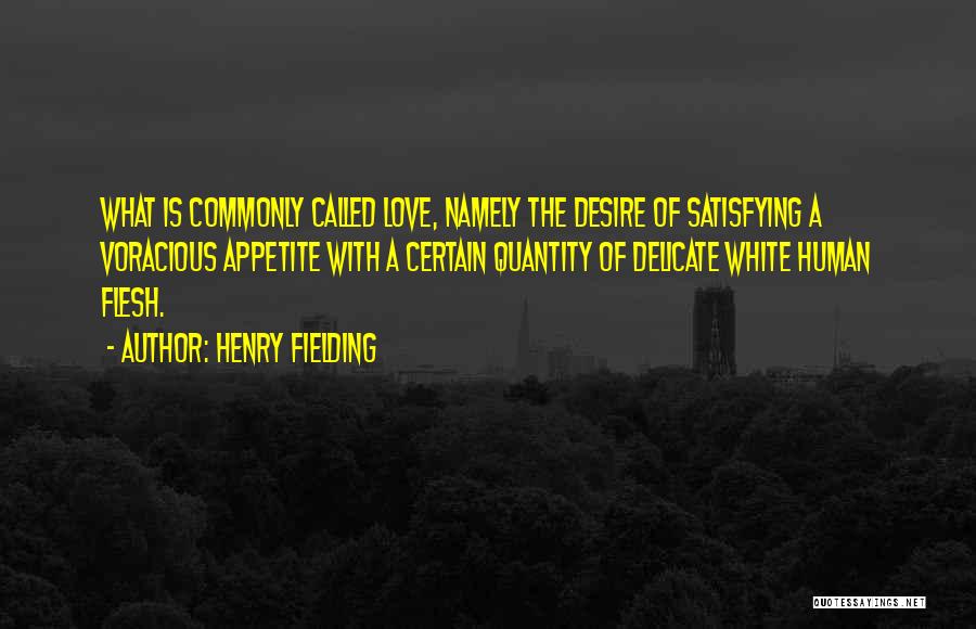 Henry Fielding Quotes: What Is Commonly Called Love, Namely The Desire Of Satisfying A Voracious Appetite With A Certain Quantity Of Delicate White