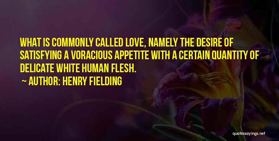 Henry Fielding Quotes: What Is Commonly Called Love, Namely The Desire Of Satisfying A Voracious Appetite With A Certain Quantity Of Delicate White