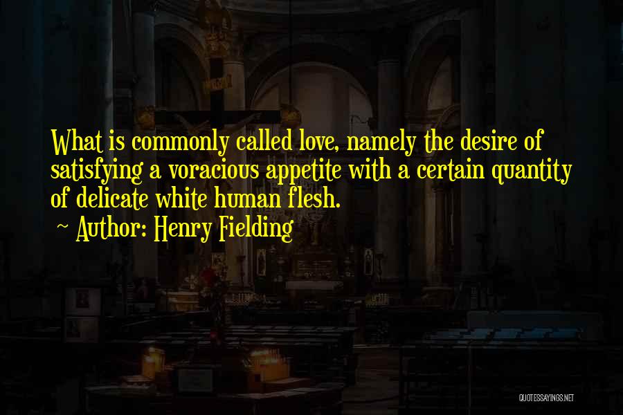 Henry Fielding Quotes: What Is Commonly Called Love, Namely The Desire Of Satisfying A Voracious Appetite With A Certain Quantity Of Delicate White