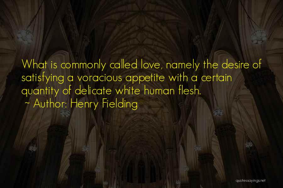 Henry Fielding Quotes: What Is Commonly Called Love, Namely The Desire Of Satisfying A Voracious Appetite With A Certain Quantity Of Delicate White
