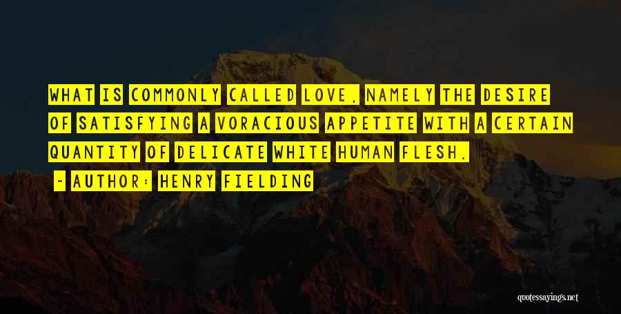 Henry Fielding Quotes: What Is Commonly Called Love, Namely The Desire Of Satisfying A Voracious Appetite With A Certain Quantity Of Delicate White