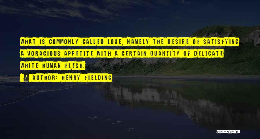 Henry Fielding Quotes: What Is Commonly Called Love, Namely The Desire Of Satisfying A Voracious Appetite With A Certain Quantity Of Delicate White