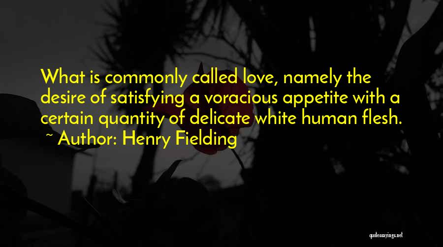 Henry Fielding Quotes: What Is Commonly Called Love, Namely The Desire Of Satisfying A Voracious Appetite With A Certain Quantity Of Delicate White