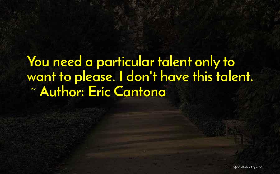 Eric Cantona Quotes: You Need A Particular Talent Only To Want To Please. I Don't Have This Talent.