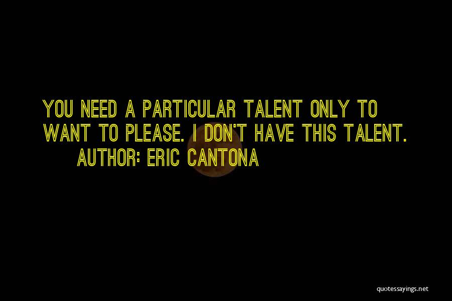 Eric Cantona Quotes: You Need A Particular Talent Only To Want To Please. I Don't Have This Talent.
