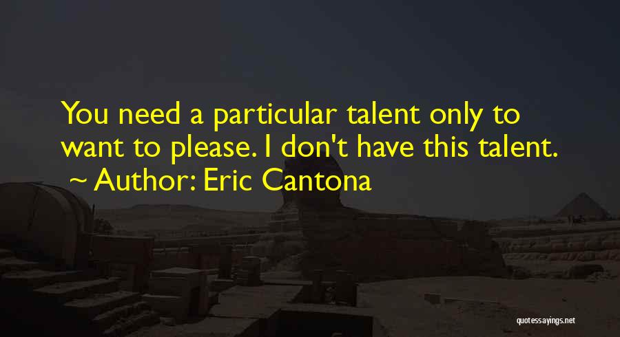 Eric Cantona Quotes: You Need A Particular Talent Only To Want To Please. I Don't Have This Talent.