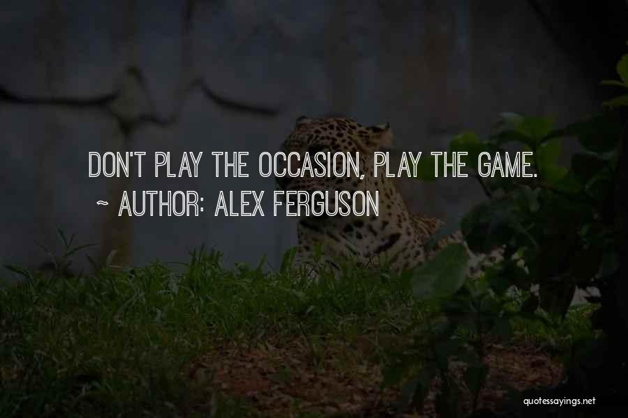 Alex Ferguson Quotes: Don't Play The Occasion, Play The Game.