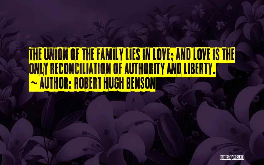 Robert Hugh Benson Quotes: The Union Of The Family Lies In Love; And Love Is The Only Reconciliation Of Authority And Liberty.