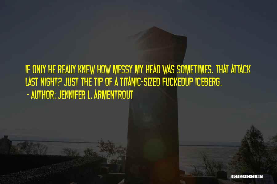Jennifer L. Armentrout Quotes: If Only He Really Knew How Messy My Head Was Sometimes. That Attack Last Night? Just The Tip Of A