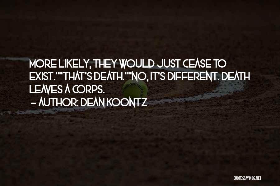 Dean Koontz Quotes: More Likely, They Would Just Cease To Exist.that's Death.no, It's Different. Death Leaves A Corps.