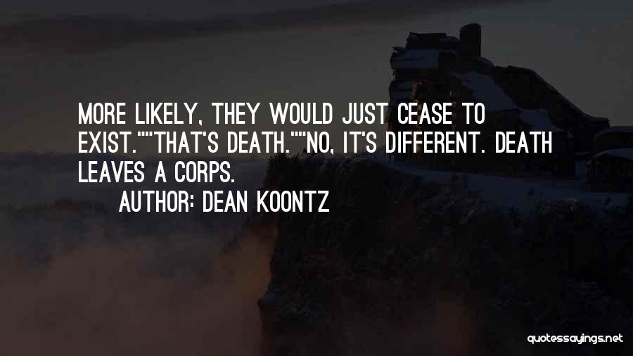 Dean Koontz Quotes: More Likely, They Would Just Cease To Exist.that's Death.no, It's Different. Death Leaves A Corps.