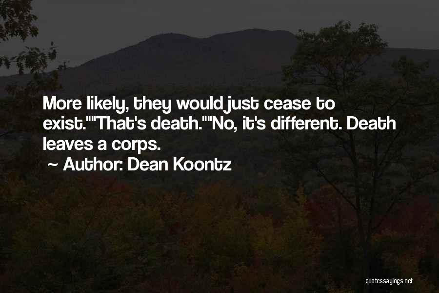 Dean Koontz Quotes: More Likely, They Would Just Cease To Exist.that's Death.no, It's Different. Death Leaves A Corps.