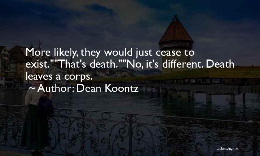 Dean Koontz Quotes: More Likely, They Would Just Cease To Exist.that's Death.no, It's Different. Death Leaves A Corps.