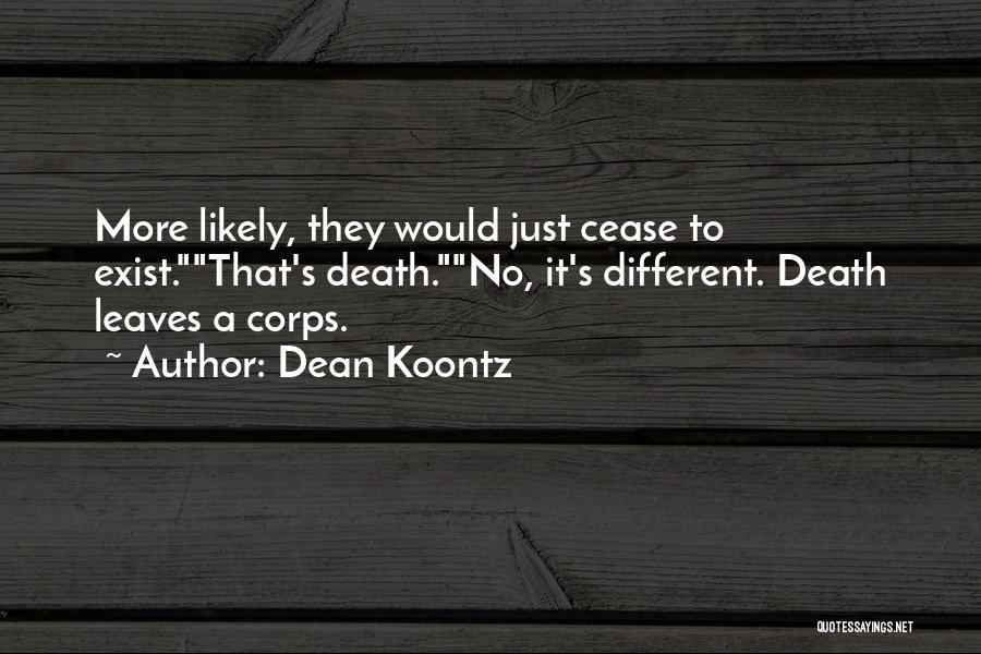 Dean Koontz Quotes: More Likely, They Would Just Cease To Exist.that's Death.no, It's Different. Death Leaves A Corps.