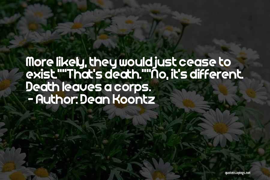 Dean Koontz Quotes: More Likely, They Would Just Cease To Exist.that's Death.no, It's Different. Death Leaves A Corps.