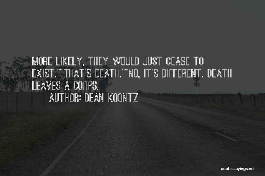 Dean Koontz Quotes: More Likely, They Would Just Cease To Exist.that's Death.no, It's Different. Death Leaves A Corps.