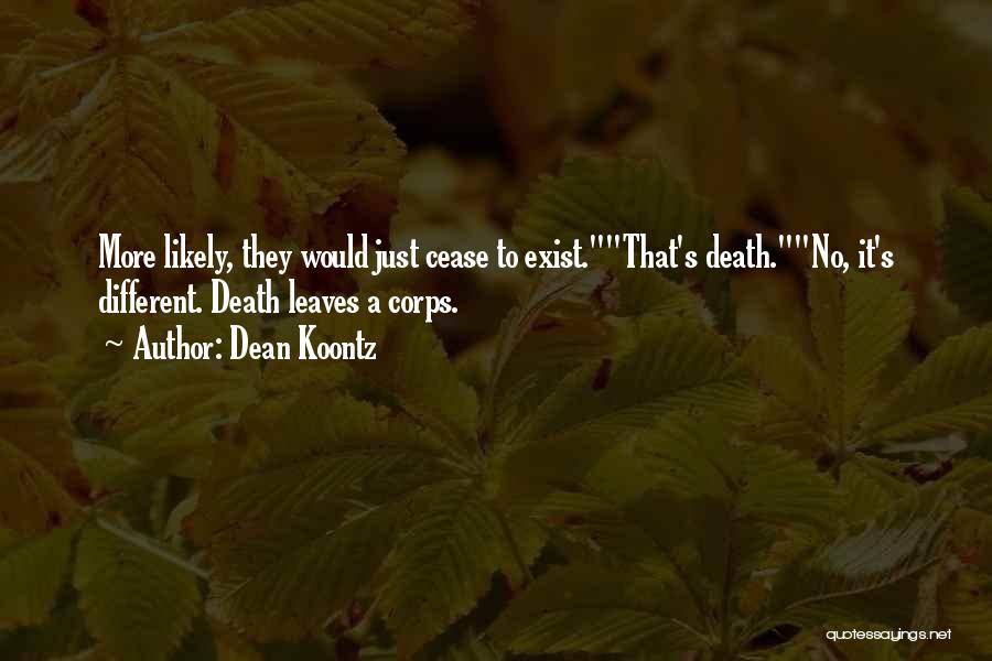 Dean Koontz Quotes: More Likely, They Would Just Cease To Exist.that's Death.no, It's Different. Death Leaves A Corps.