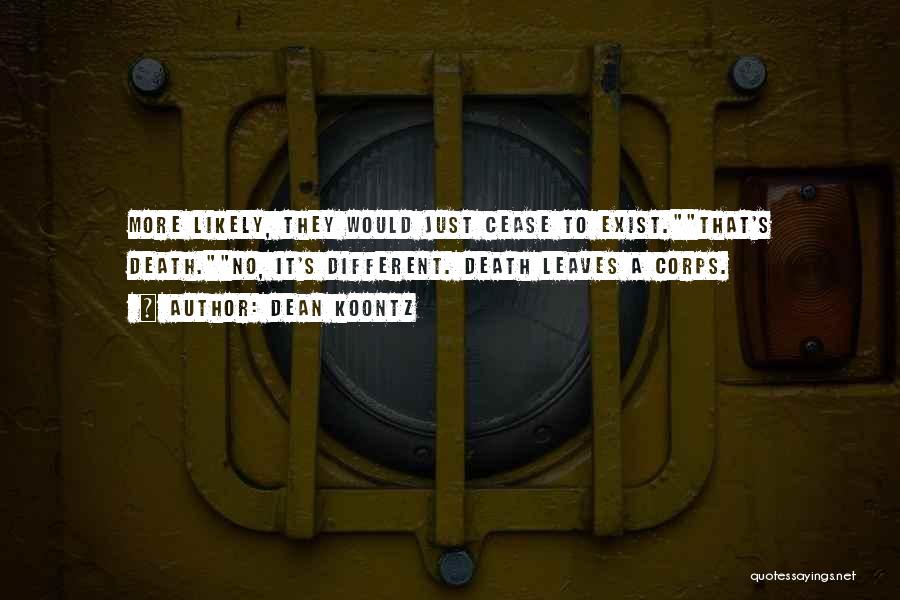 Dean Koontz Quotes: More Likely, They Would Just Cease To Exist.that's Death.no, It's Different. Death Leaves A Corps.