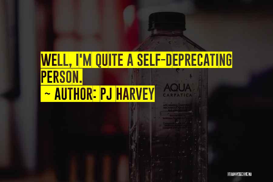 PJ Harvey Quotes: Well, I'm Quite A Self-deprecating Person.