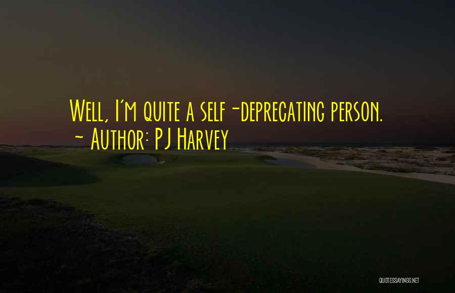 PJ Harvey Quotes: Well, I'm Quite A Self-deprecating Person.