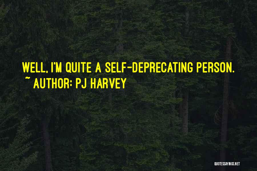 PJ Harvey Quotes: Well, I'm Quite A Self-deprecating Person.