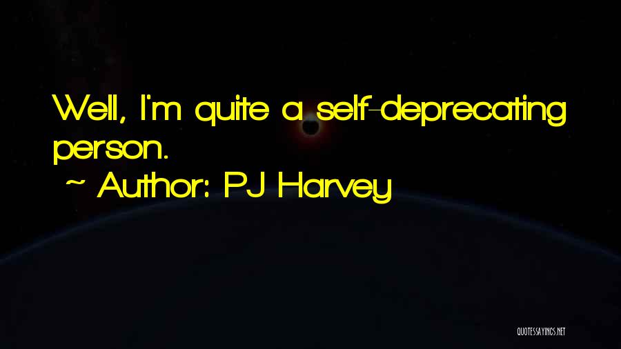 PJ Harvey Quotes: Well, I'm Quite A Self-deprecating Person.