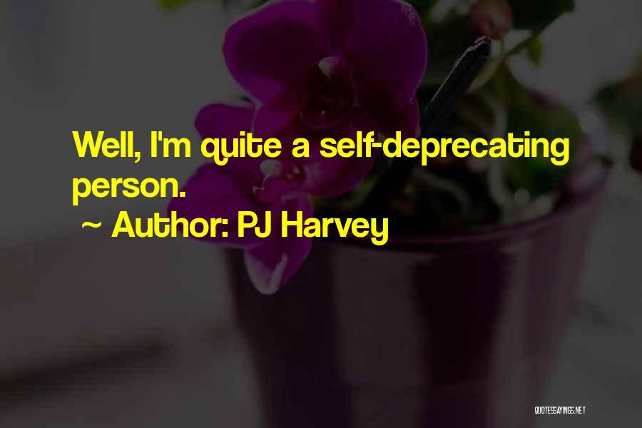 PJ Harvey Quotes: Well, I'm Quite A Self-deprecating Person.