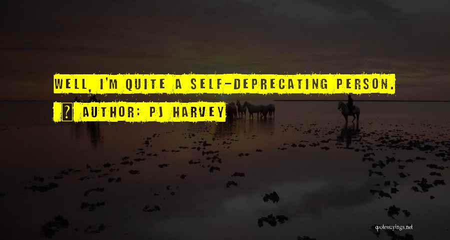 PJ Harvey Quotes: Well, I'm Quite A Self-deprecating Person.