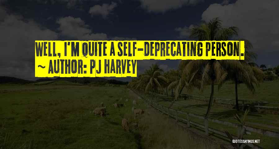 PJ Harvey Quotes: Well, I'm Quite A Self-deprecating Person.