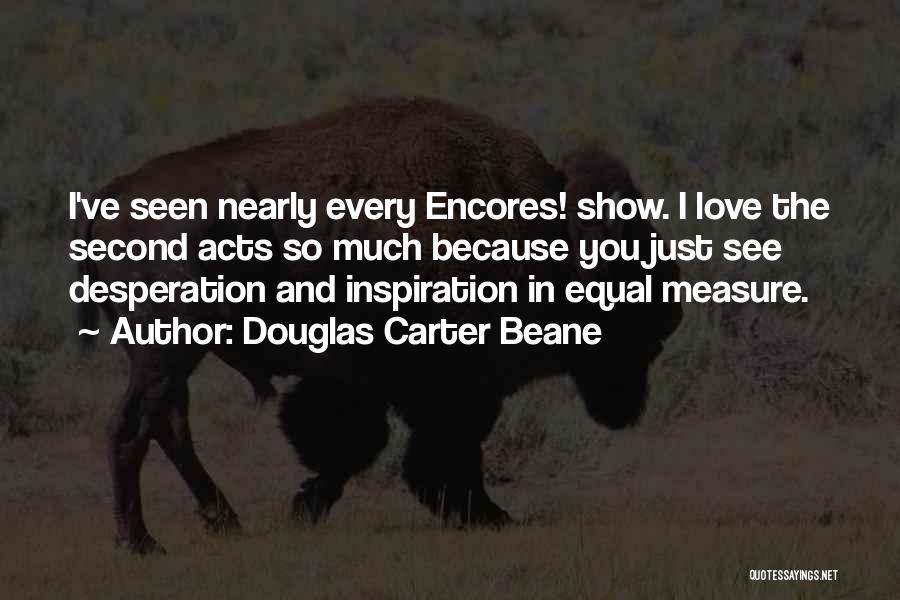 Douglas Carter Beane Quotes: I've Seen Nearly Every Encores! Show. I Love The Second Acts So Much Because You Just See Desperation And Inspiration