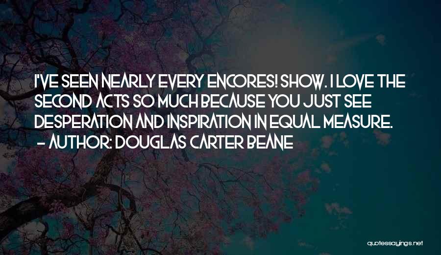 Douglas Carter Beane Quotes: I've Seen Nearly Every Encores! Show. I Love The Second Acts So Much Because You Just See Desperation And Inspiration