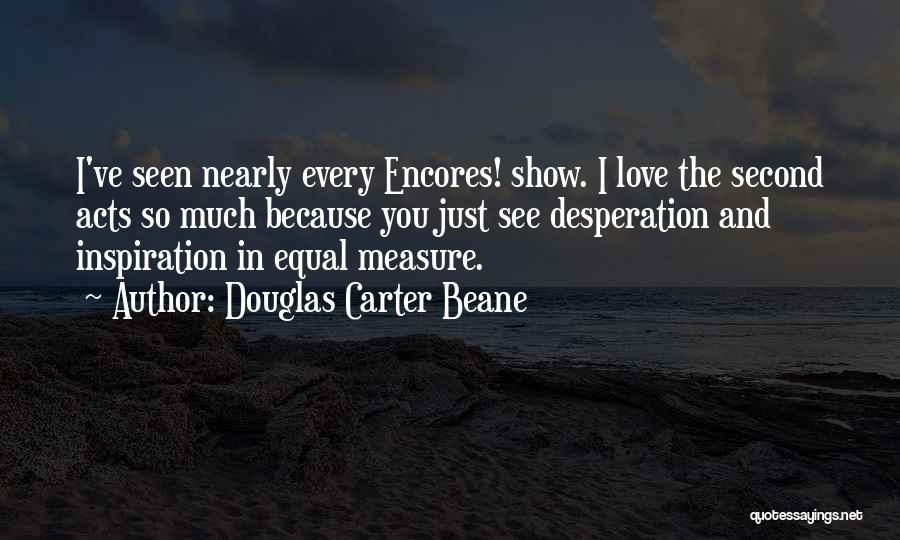 Douglas Carter Beane Quotes: I've Seen Nearly Every Encores! Show. I Love The Second Acts So Much Because You Just See Desperation And Inspiration