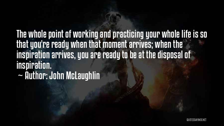 John McLaughlin Quotes: The Whole Point Of Working And Practicing Your Whole Life Is So That You're Ready When That Moment Arrives; When