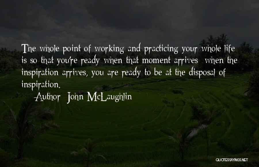 John McLaughlin Quotes: The Whole Point Of Working And Practicing Your Whole Life Is So That You're Ready When That Moment Arrives; When