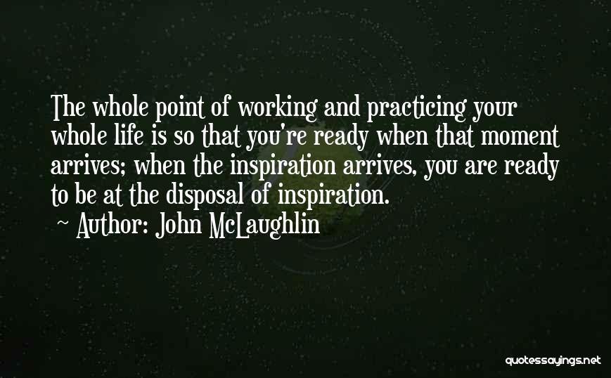 John McLaughlin Quotes: The Whole Point Of Working And Practicing Your Whole Life Is So That You're Ready When That Moment Arrives; When