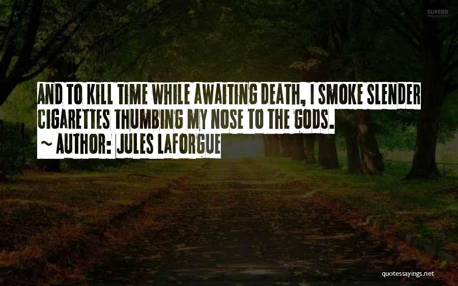 Jules Laforgue Quotes: And To Kill Time While Awaiting Death, I Smoke Slender Cigarettes Thumbing My Nose To The Gods.