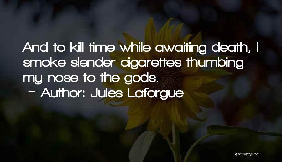 Jules Laforgue Quotes: And To Kill Time While Awaiting Death, I Smoke Slender Cigarettes Thumbing My Nose To The Gods.