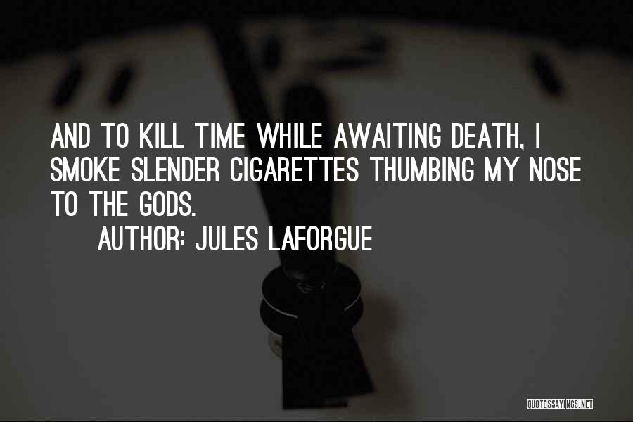 Jules Laforgue Quotes: And To Kill Time While Awaiting Death, I Smoke Slender Cigarettes Thumbing My Nose To The Gods.
