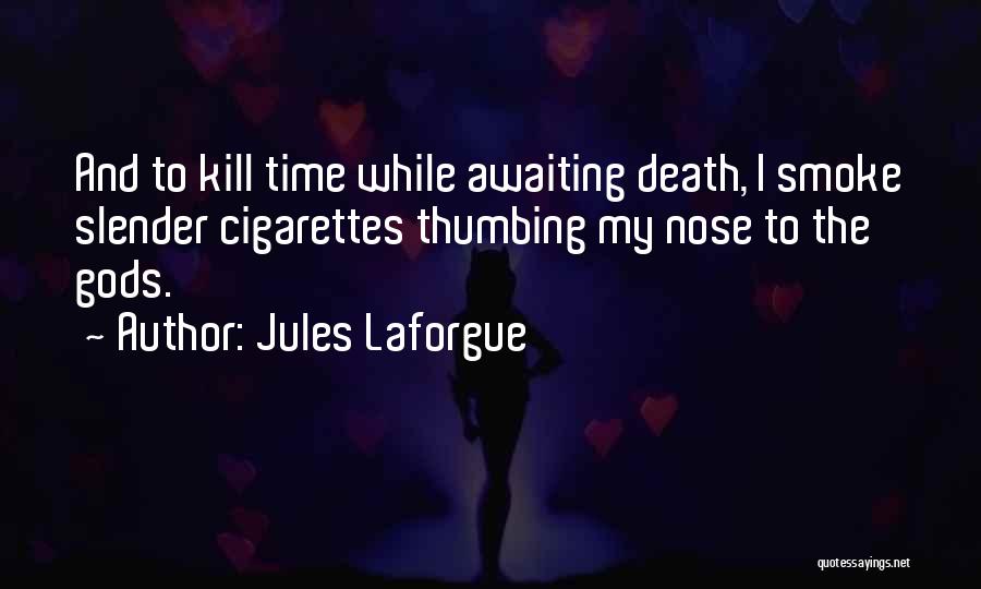 Jules Laforgue Quotes: And To Kill Time While Awaiting Death, I Smoke Slender Cigarettes Thumbing My Nose To The Gods.