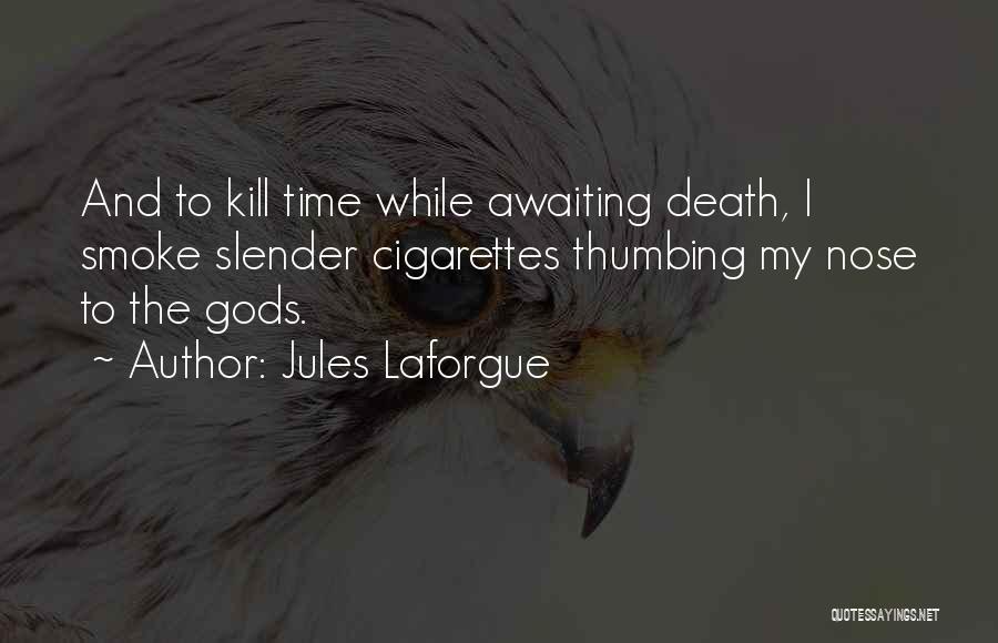 Jules Laforgue Quotes: And To Kill Time While Awaiting Death, I Smoke Slender Cigarettes Thumbing My Nose To The Gods.