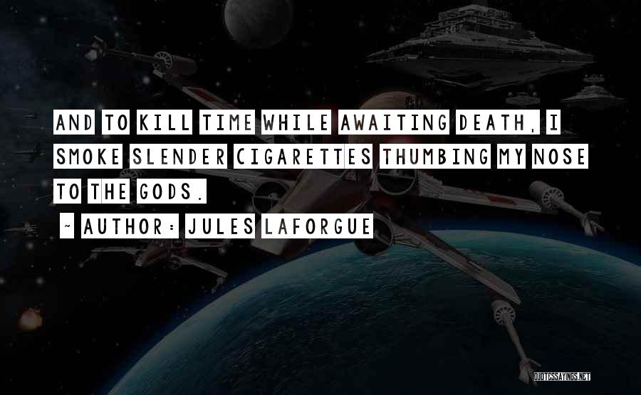 Jules Laforgue Quotes: And To Kill Time While Awaiting Death, I Smoke Slender Cigarettes Thumbing My Nose To The Gods.