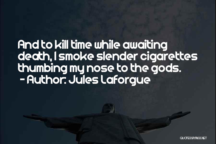 Jules Laforgue Quotes: And To Kill Time While Awaiting Death, I Smoke Slender Cigarettes Thumbing My Nose To The Gods.