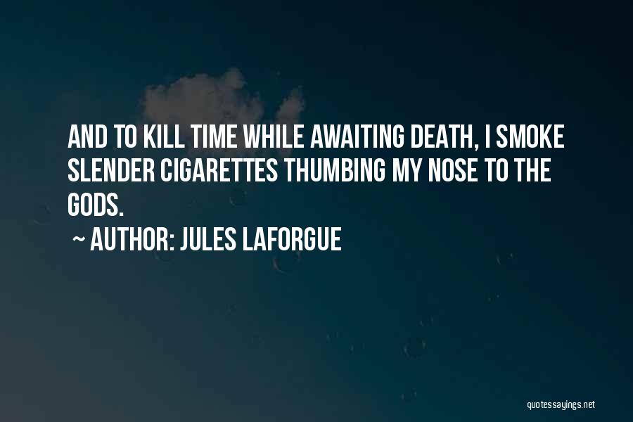 Jules Laforgue Quotes: And To Kill Time While Awaiting Death, I Smoke Slender Cigarettes Thumbing My Nose To The Gods.