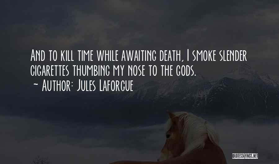 Jules Laforgue Quotes: And To Kill Time While Awaiting Death, I Smoke Slender Cigarettes Thumbing My Nose To The Gods.